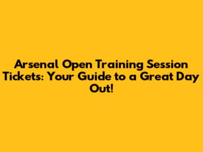 Arsenal Open Training Session Tickets: Your Guide to a Great Day Out!