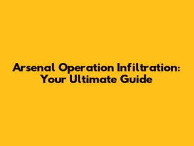 Arsenal Operation Infiltration: Your Ultimate Guide