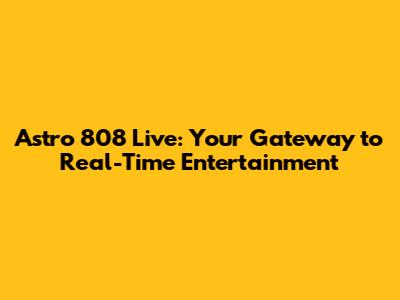 Astro 808 Live: Your Gateway to Real-Time Entertainment