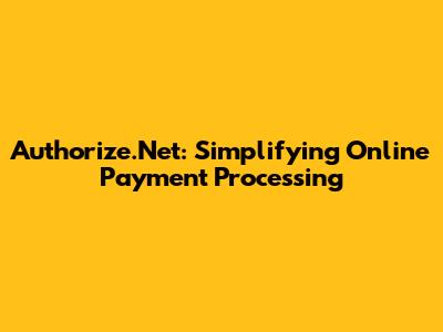 Authorize.Net: Simplifying Online Payment Processing