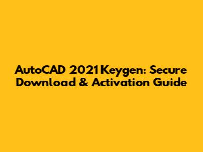 AutoCAD 2021 Keygen: Secure Download & Activation Guide