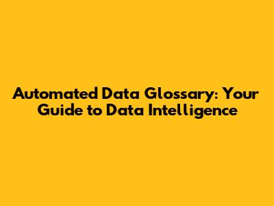 Automated Data Glossary: Your Guide to Data Intelligence