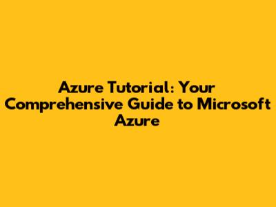 Azure Tutorial: Your Comprehensive Guide to Microsoft Azure