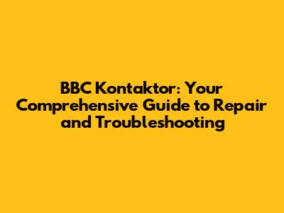 BBC Kontaktor: Your Comprehensive Guide to Repair and Troubleshooting