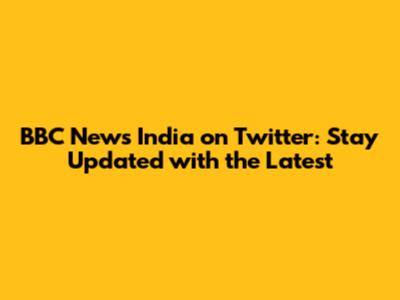 BBC News India on Twitter: Stay Updated with the Latest