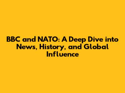 BBC and NATO: A Deep Dive into News, History, and Global Influence