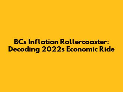 BC's Inflation Rollercoaster: Decoding 2022's Economic Ride