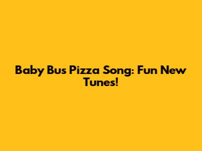 Baby Bus Pizza Song: Fun New Tunes!