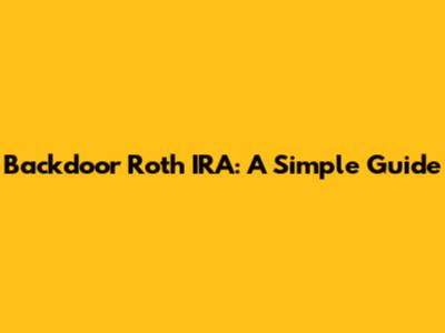 Backdoor Roth IRA: A Simple Guide