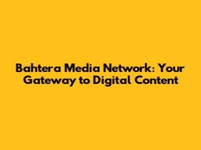 Bahtera Media Network: Your Gateway to Digital Content