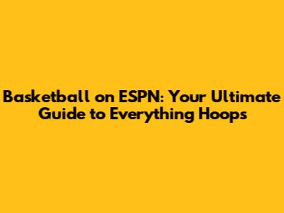 Basketball on ESPN: Your Ultimate Guide to Everything Hoops