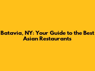Batavia, NY: Your Guide to the Best Asian Restaurants