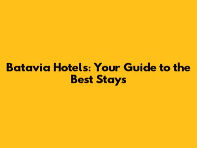 Batavia Hotels: Your Guide to the Best Stays
