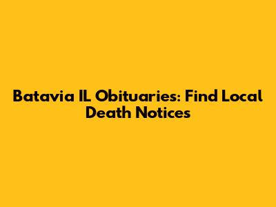 Batavia IL Obituaries: Find Local Death Notices