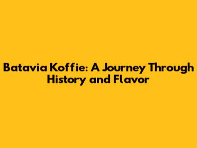 Batavia Koffie: A Journey Through History and Flavor