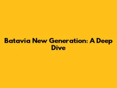 Batavia New Generation: A Deep Dive