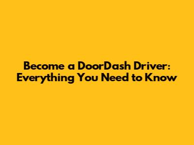 Become a DoorDash Driver: Everything You Need to Know