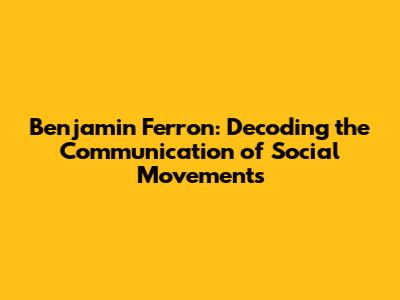 Benjamin Ferron: Decoding the Communication of Social Movements