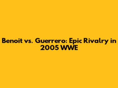 Benoit vs. Guerrero: Epic Rivalry in 2005 WWE