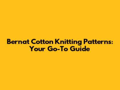 Bernat Cotton Knitting Patterns: Your Go-To Guide