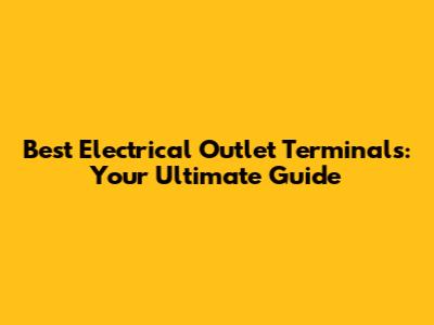 Best Electrical Outlet Terminals: Your Ultimate Guide