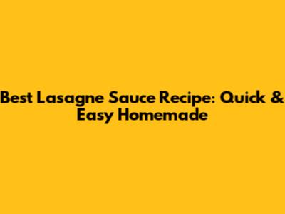 Best Lasagne Sauce Recipe: Quick & Easy Homemade