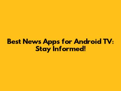 Best News Apps for Android TV: Stay Informed!
