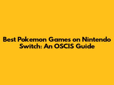 Best Pokemon Games on Nintendo Switch: An OSCIS Guide