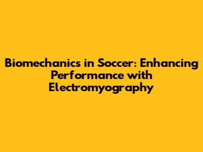 Biomechanics in Soccer: Enhancing Performance with Electromyography