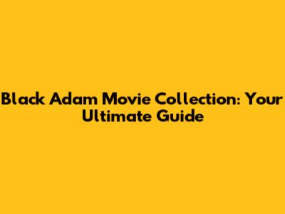 Black Adam Movie Collection: Your Ultimate Guide