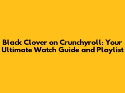 Black Clover on Crunchyroll: Your Ultimate Watch Guide and Playlist
