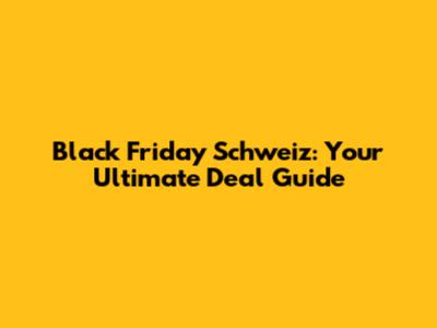 Black Friday Schweiz: Your Ultimate Deal Guide