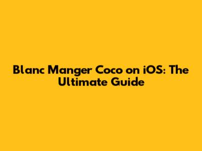 Blanc Manger Coco on iOS: The Ultimate Guide