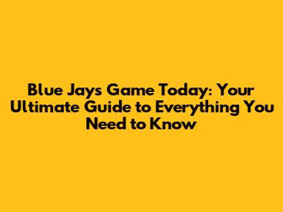 Blue Jays Game Today: Your Ultimate Guide to Everything You Need to Know