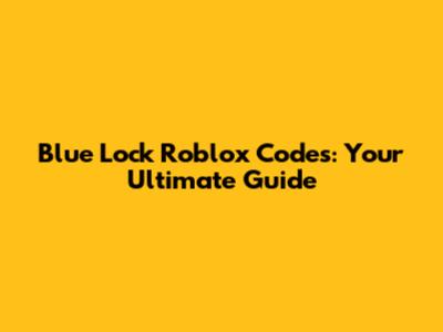 Blue Lock Roblox Codes: Your Ultimate Guide
