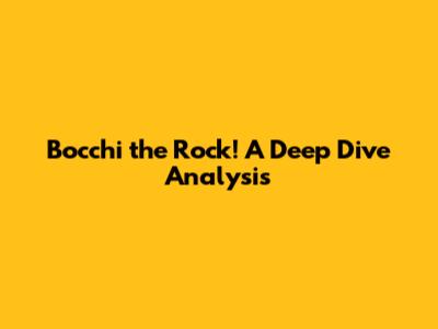 Bocchi the Rock! A Deep Dive Analysis