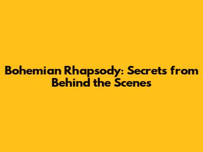 Bohemian Rhapsody: Secrets from Behind the Scenes