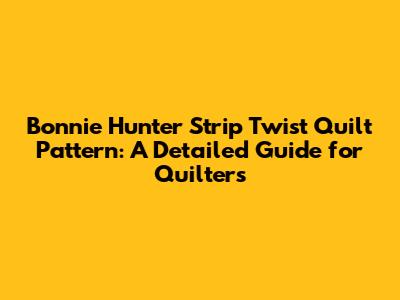Bonnie Hunter Strip Twist Quilt Pattern: A Detailed Guide for Quilters