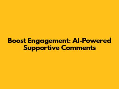Boost Engagement: AI-Powered Supportive Comments