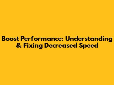 Boost Performance: Understanding & Fixing Decreased Speed