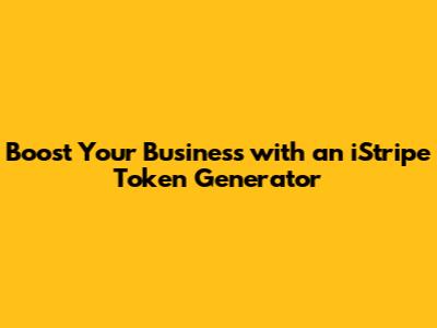Boost Your Business with an iStripe Token Generator