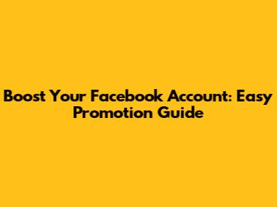 Boost Your Facebook Account: Easy Promotion Guide