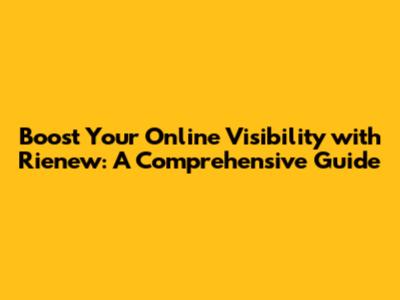 Boost Your Online Visibility with Rienew: A Comprehensive Guide