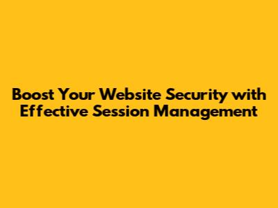 Boost Your Website Security with Effective Session Management