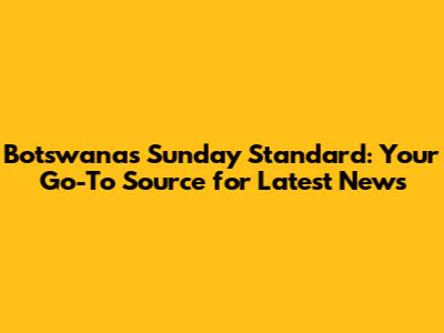 Botswana's Sunday Standard: Your Go-To Source for Latest News