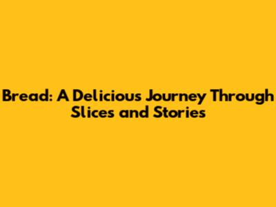 Bread: A Delicious Journey Through Slices and Stories
