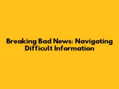 Breaking Bad News: Navigating Difficult Information