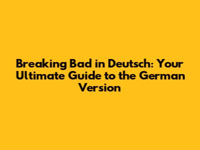 Breaking Bad in Deutsch: Your Ultimate Guide to the German Version
