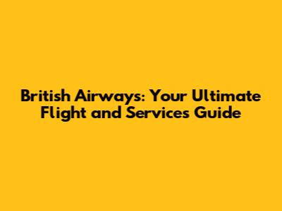 British Airways: Your Ultimate Flight and Services Guide