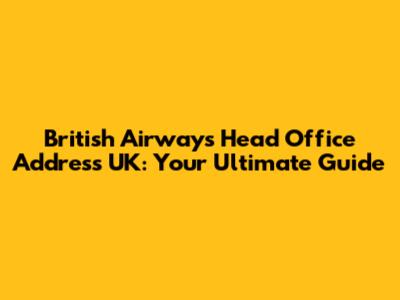 British Airways Head Office Address UK: Your Ultimate Guide